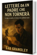 Lettere da un Padre che Non Torner&agrave;: Un figlio, un padre, e le lettere che cambiano tutto