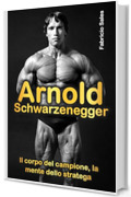Arnold Schwarzenegger: Il corpo del campione, la mente dello stratega