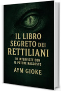 Il libro segreto dei Rettiliani: 10 interviste con il potere nascosto