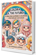 Colora il tuo futuro: il libro per scoprire e colorare i mestieri dei tuoi sogni