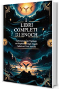 I LIBRI COMPLETI DI ENOCH: Esplorazione dei Vigilanti, dei Nephilim e degli Angeli Caduti nei Testi Antichi
