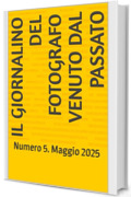 Il Giornalino del Fotografo Venuto dal Passato: Numero 5. Maggio 2025