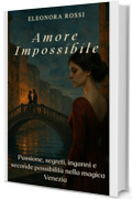 Amore Impossibile: Passione, segreti, inganni e seconde possibilit&agrave; nella magica Venezia