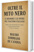 Oltre il Mito Nero: Le Riforme e le Opere del Fascismo Italiano: Saggio critico sulle iniziative di sviluppo e modernizzazione attuate durante il ventennio