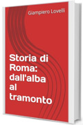 Storia di Roma: dall'alba al tramonto (Storia Antica e biografie di uomini e donne dell'antichit&agrave;)
