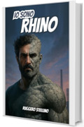 Io Sono RHINO: Un romanzo emozionante ispirato alla vita reale dell’autore. Un viaggio tra coraggio, sacrificio e umanità. Perché chiunque può essere un eroe, anche senza mantello.