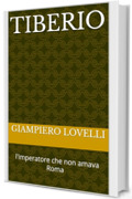 Tiberio: l'imperatore che non amava Roma (Storia Antica e biografie di uomini e donne dell'antichit&agrave;)