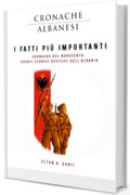 I fatti più importanti – Cronaca del Novecento: Eventi storici decisivi dell'Albania (Le Cronache Albanesi Vol. 2)