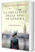 La Creatrice delle Spie di Londra: Ispirato a una storia vera della Seconda Guerra Mondiale. (Le Figlie della Resistenza Vol. 7)