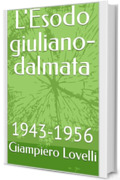 L'Esodo giuliano-dalmata: 1943-1956 (Storia Contemporanea e Biografie di uomini e donne dell'Ottocento e del Novecento)