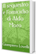 Il sequestro e l'omicidio di Aldo Moro (Storia Contemporanea e Biografie di uomini e donne dell'Ottocento e del Novecento)