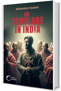 Un templare in India: Dalla Palestina delle fonti storiche al viaggio iniziatico, la ricerca delle origini sulle tracce di Cristo