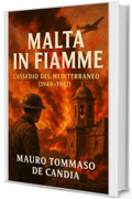 Malta in Fiamme: L&rsquo;Assedio del Mediterraneo (1940&ndash;1942)