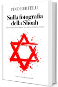 Sulla fotografia della Shoah: L&rsquo;iconologia dell&rsquo;orrore nei campi di sterminio nazisti