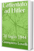 L'attentato ad Hitler: 20 luglio 1944 (Storia Contemporanea e Biografie di uomini e donne dell'Ottocento e del Novecento)