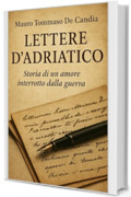 Lettere d&rsquo;Adriatico: Storia di un amore interrotto dalla guerra