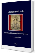 La dignità del male: La violenza delle donne fra passato e presente