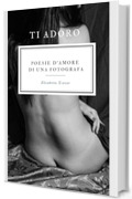 TI ADORO: Poesie d'amore di una fotografa