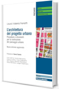 L'architettura del progetto urbano: Procedure e strumenti per la costruzione del paesaggio urbano