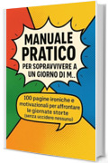 Manuale pratico per sopravvivere a un giorno di m&hellip;: 100 pagine ironiche e motivazionali per affrontare le giornate storte (senza uccidere nessuno)