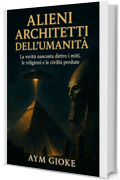 Alieni Architetti dell'umanit&agrave;: La verit&agrave; nascosta dietro i miti, le religioni e le civilt&agrave; perdute