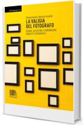 La valigia del fotografo: Ideare, allestire e comunicare progetti fotografici | La valigia del fotografo è una guida pratica e insieme critica pensata ... studio e condividerla con il pubblico.