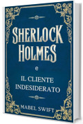 Sherlock Holmes e il cliente indesiderato (Un mistero di Sherlock Holmes Vol. 8)