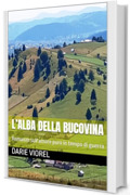 L&rsquo;ALBA DELLA BUCOVINA: Romanzo sull&rsquo;amore puro in tempo di guerra