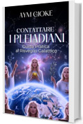 Contattare i Pleiadiani : Guida pratica al Risveglio Galattico
