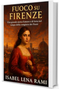 Fuoco su Firenze: Una grande storia d&rsquo;amore e di lotta nel tempo della congiura dei Pazzi