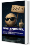 PLUTONE &Egrave; UN PIANETA. PUNTO.: GUIDA SEMI-SERIA ALLA REDENZIONE DEL NONO MONDO DEL SISTEMA SOLARE