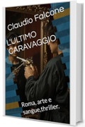 L'ULTIMO CARAVAGGIO: Roma, arte e sangue,thriller.