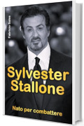 Sylvester Stallone: Nato per combattere