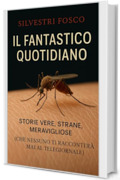 Il Fantastico Quotidiano: Storie Vere, Strane, Meravigliose (Che Nessuno Ti Racconter&agrave; Mai al Telegiornale)