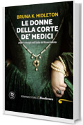 Le donne della corte de' Medici: amori e intrighi nell’Italia del Rinascimento