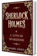 Sherlock Holmes e l&rsquo;Atto di Sparizione (Un mistero di Sherlock Holmes Vol. 6)