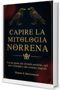 Capire la Mitologia Norrena: La tua guida alle divinit&agrave; nordiche, agli eroi vichinghi e alle creature magiche