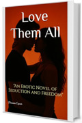 Love Them All: "An Erotic Novel of Seduction and Freedom"