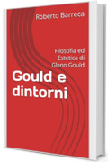 Gould e dintorni: Filosofia ed Estetica di Glenn Gould (Roberto Barreca)