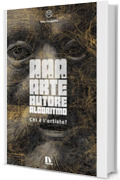 A.A.A. - ARTE, AUTORE, ALGORITMO: Chi &egrave; l'artista?