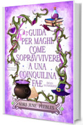 Guida per Maghi: come sopravvivere a una coinquilina Fae (senza innamorarsi): Una rom-com cozy fantasy