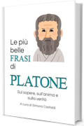 Le pi&ugrave; belle frasi di Platone: Sul sapere, sull'anima e sulla verit&agrave; (Frasi celebri di grandi menti)