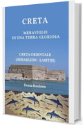 Creta. Meraviglie di una terra gloriosa : Creta Orientale (Heraklion - Lasithi). Una guida di viaggio diversa sulla Grecia, tra storia, architettura e ... nella cultura e nel paesaggio Vol. 13)