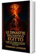 Le Dinastie dell&rsquo;Antico Egitto: Un viaggio storico dettagliato tra regni, figure chiave e mutamenti istituzionali in oltre 30 secoli di civilt&agrave;