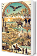 Storia dell'Algeria. Corso completo: Dalla preistoria alle sfide del XXI Secolo (Capire la Storia: Corsi Essenziali per Tutti)