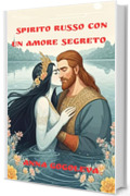 Spirito Russo con un Amore Segreto: Saga di un bogatyr' innamorato di una rusalka e di un dono sopravvissuto ai secoli.