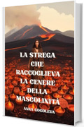 LA STREGA CHE RACCOGLIEVA LA CENERE DELLA MASCOLINIT&Agrave;: Cronaca tragicomica della fine dell'era dei cavalieri. Umorismo nero dal fumo di una strega.