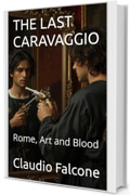 THE LAST CARAVAGGIO : Rome, Art and Blood