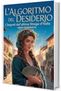 L'ALGORITMO DEL DESIDERIO: I Segreti dell'Ultima Strega d'Italia.: Un avvincente romanzo storico nel segno del realismo magico, con umorismo e magia pratica!
