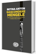 Nascondere Mengele: Come una rete nazista ha protetto l'&laquo;Angelo della morte&raquo;